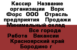 Кассир › Название организации ­ Ворк Форс, ООО › Отрасль предприятия ­ Продажи › Минимальный оклад ­ 28 000 - Все города Работа » Вакансии   . Красноярский край,Бородино г.